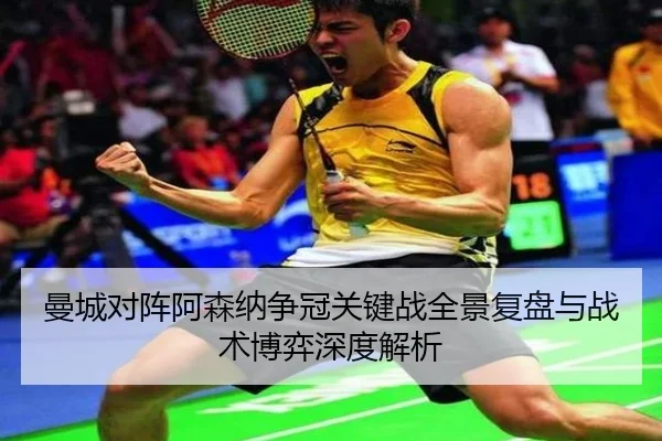 曼城对阵阿森纳争冠关键战全景复盘与战术博弈深度解析