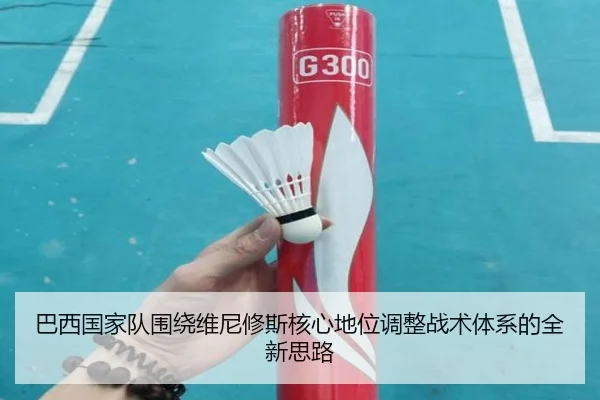 巴西国家队围绕维尼修斯核心地位调整战术体系的全新思路