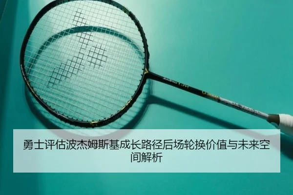 勇士评估波杰姆斯基成长路径后场轮换价值与未来空间解析