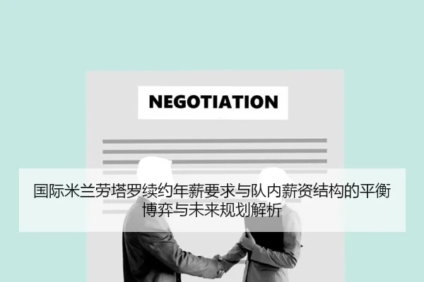国际米兰劳塔罗续约年薪要求与队内薪资结构的平衡博弈与未来规划解析