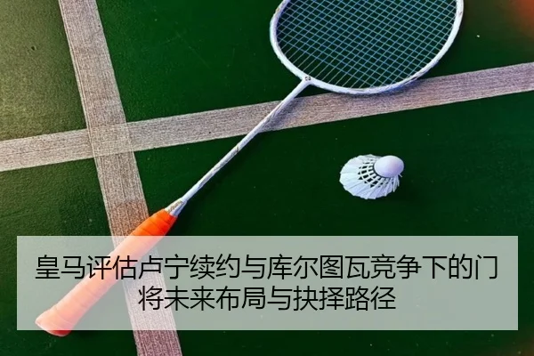 皇马评估卢宁续约与库尔图瓦竞争下的门将未来布局与抉择路径