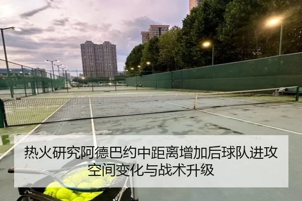 热火研究阿德巴约中距离增加后球队进攻空间变化与战术升级