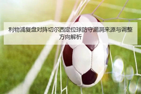 利物浦复盘对阵切尔西定位球防守漏洞来源与调整方向解析