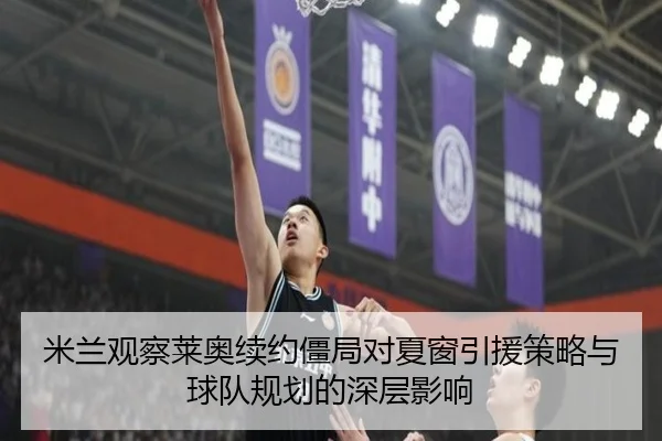 米兰观察莱奥续约僵局对夏窗引援策略与球队规划的深层影响