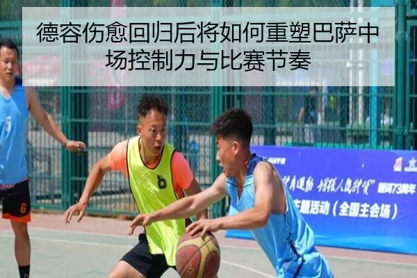 德容伤愈回归后将如何重塑巴萨中场控制力与比赛节奏