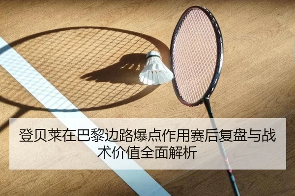 登贝莱在巴黎边路爆点作用赛后复盘与战术价值全面解析