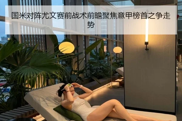 国米对阵尤文赛前战术前瞻聚焦意甲榜首之争走势