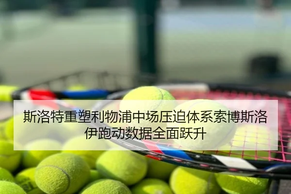 斯洛特重塑利物浦中场压迫体系索博斯洛伊跑动数据全面跃升